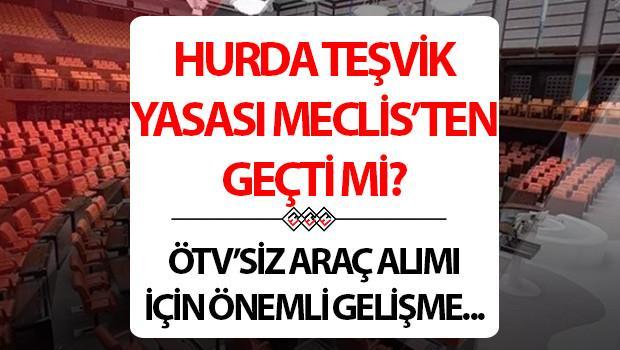 HURDA TEŞVİKİ YASASI MECLİS'TEN GEÇTİ Mİ 2025? ÖTV indirimi başvuru şartları neler?